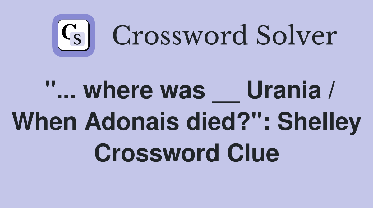 "... where was __ Urania / When Adonais died?": Shelley Crossword Clue