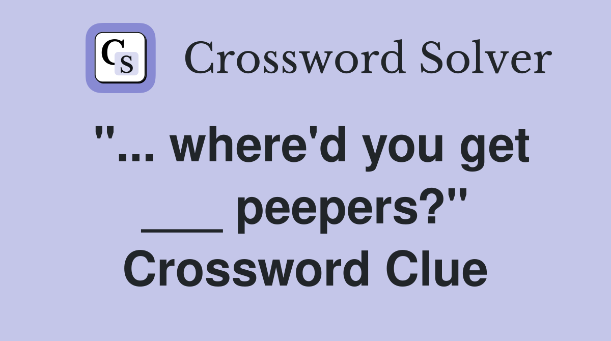 "... where'd you get ___ peepers?" Crossword Clue
