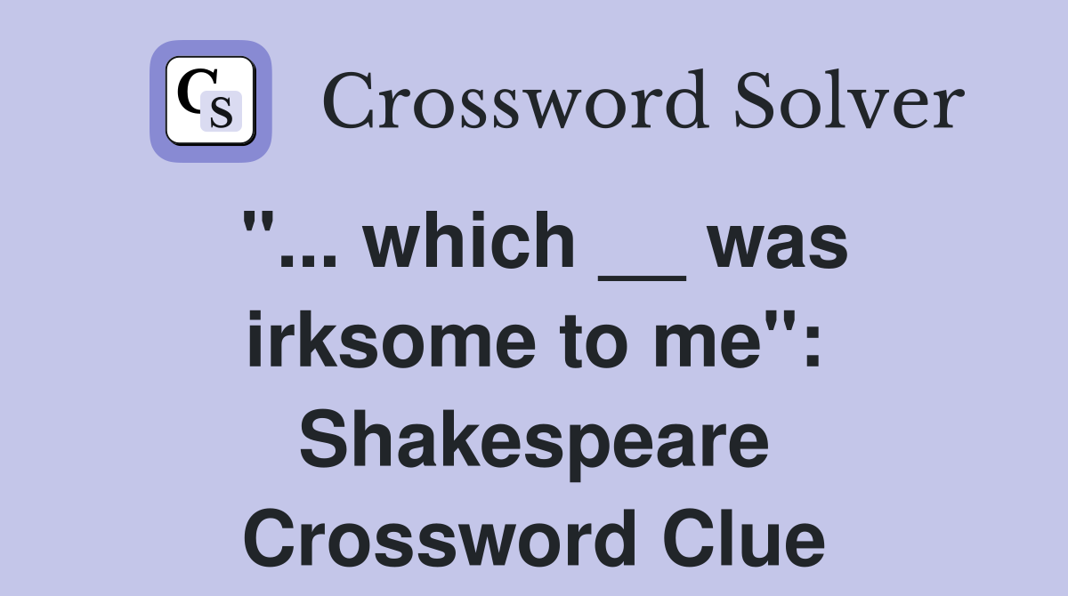 "... which __ was irksome to me": Shakespeare Crossword Clue
