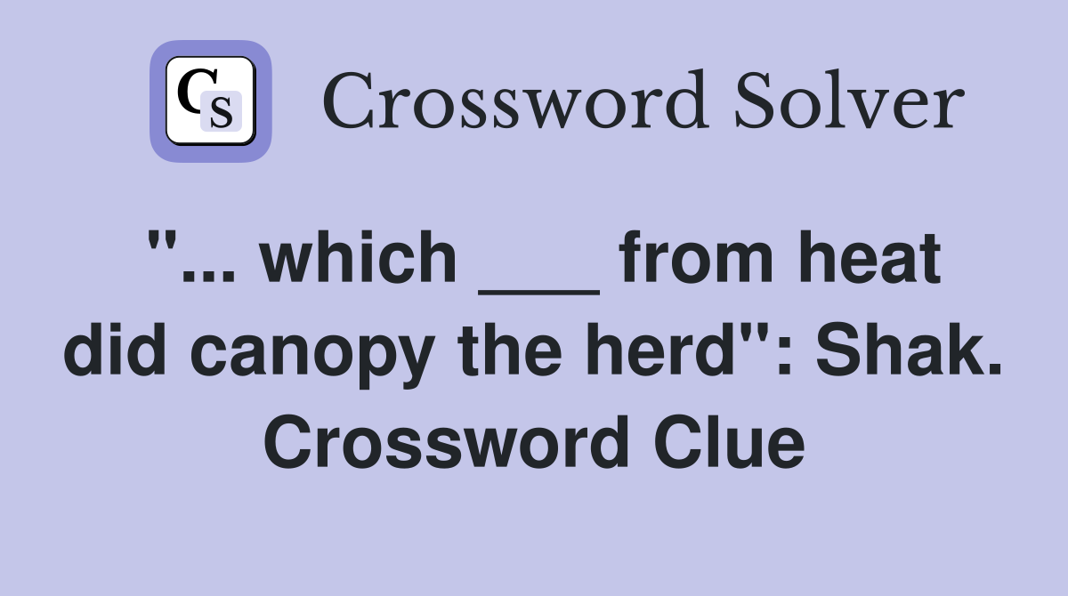 "... which ___ from heat did canopy the herd": Shak. Crossword Clue