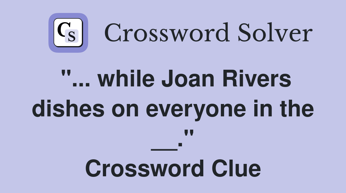 "... while Joan Rivers dishes on everyone in the __." Crossword Clue
