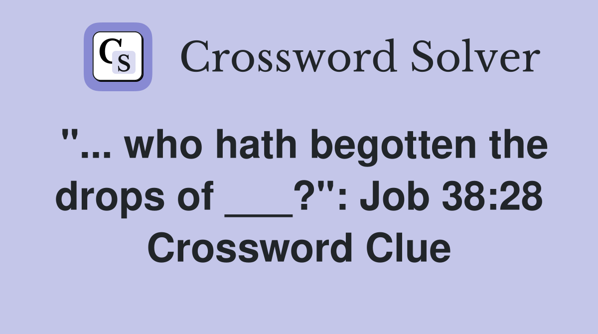 "... who hath begotten the drops of ___?": Job 38:28 Crossword Clue