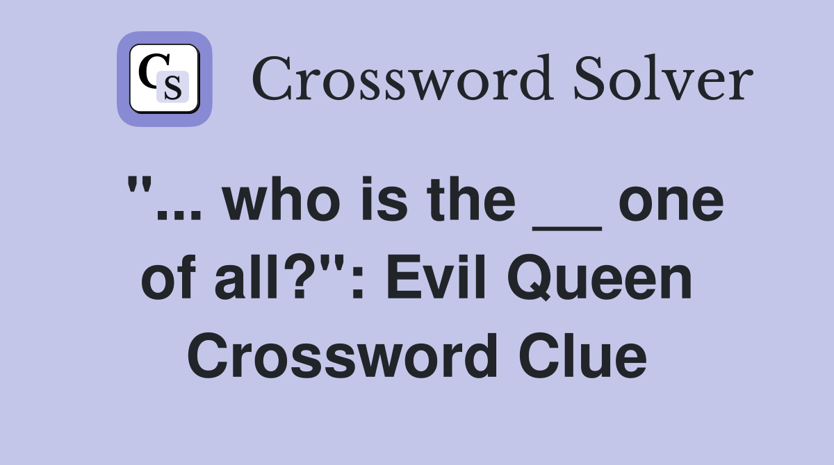 "... who is the __ one of all?": Evil Queen Crossword Clue