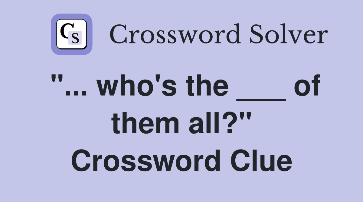 "... who's the ___ of them all?" Crossword Clue