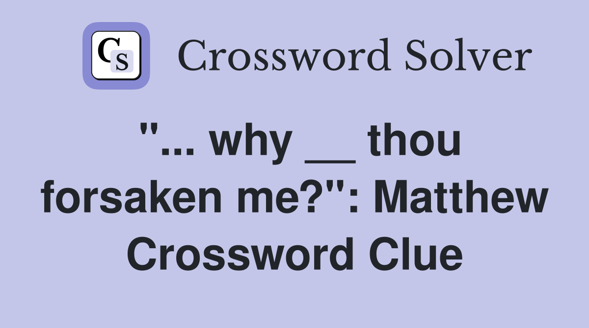 "... why __ thou forsaken me?": Matthew Crossword Clue
