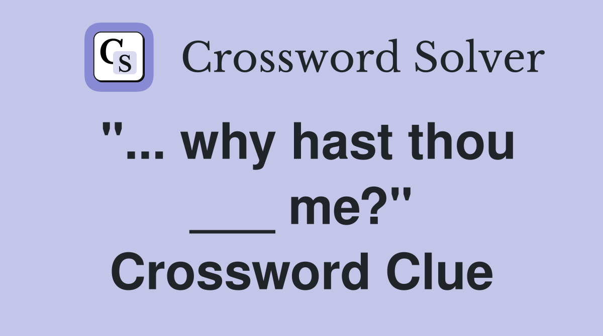 "... why hast thou ___ me?" Crossword Clue