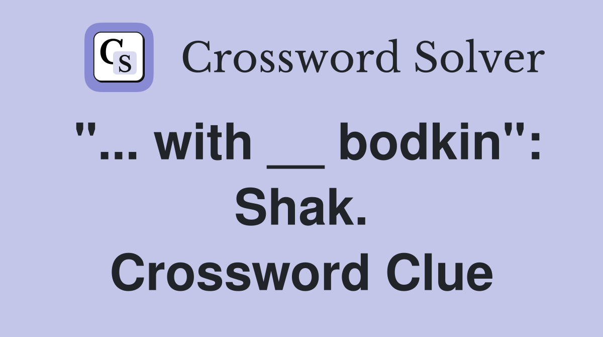 "... with __ bodkin": Shak. Crossword Clue