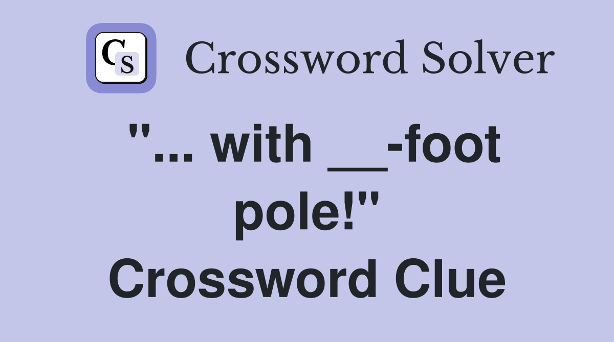 "... with __-foot pole!" Crossword Clue