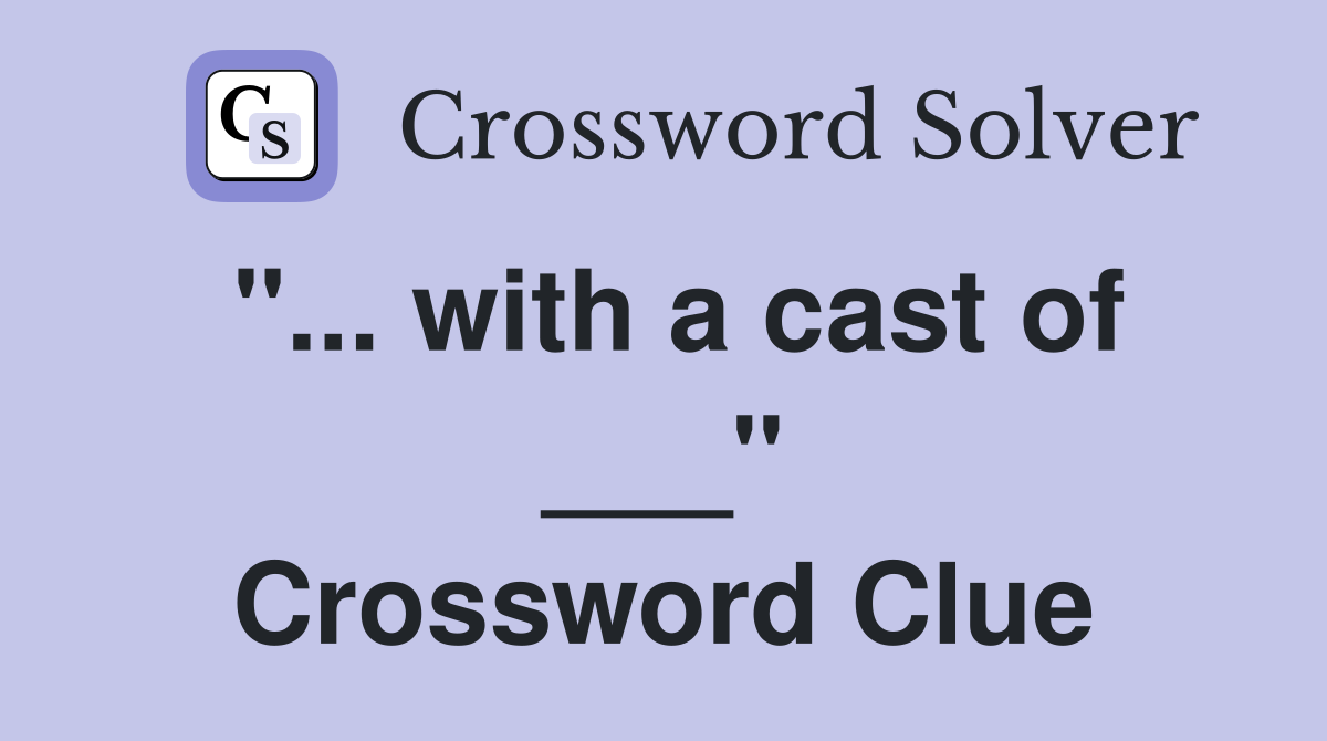 "... with a cast of ___" Crossword Clue