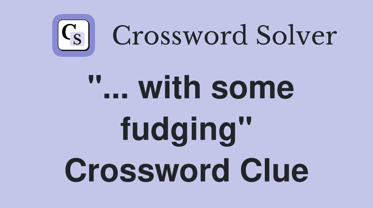 "... with some fudging" Crossword Clue