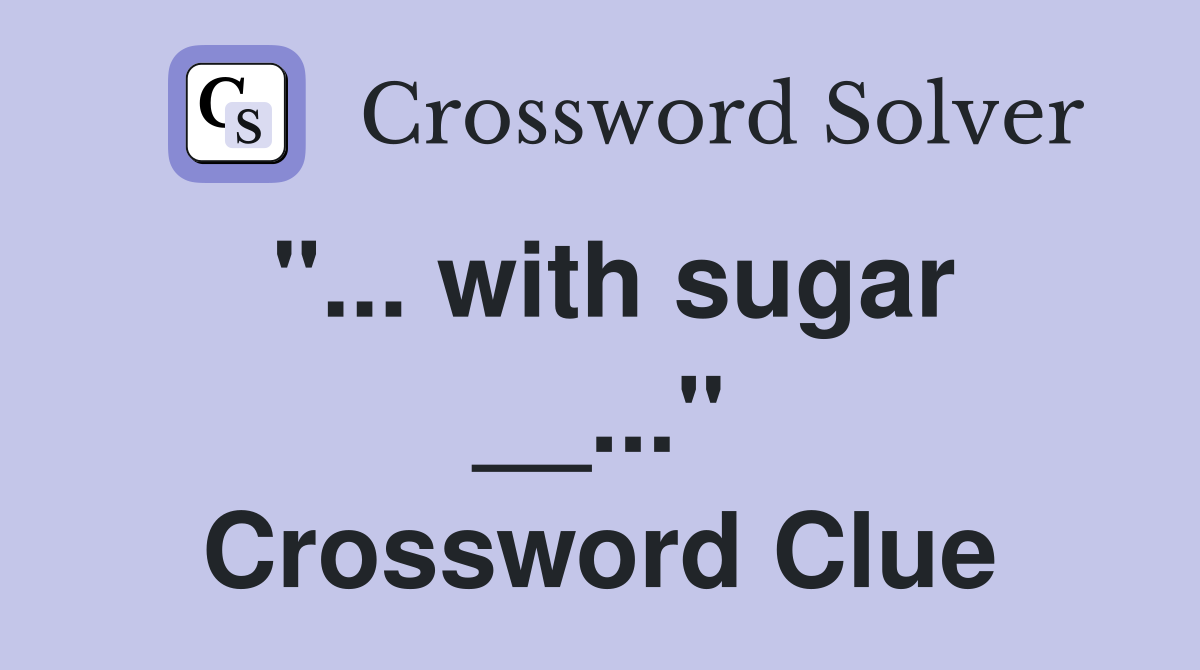 "... with sugar __..." Crossword Clue
