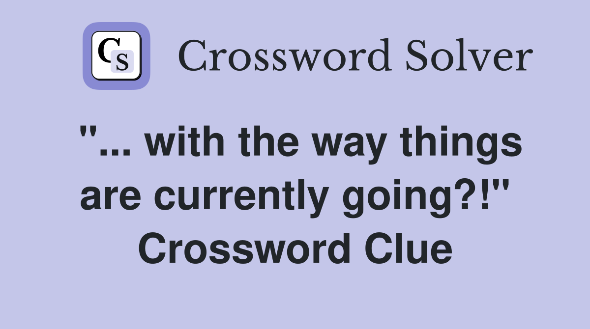 "... with the way things are currently going?!" Crossword Clue