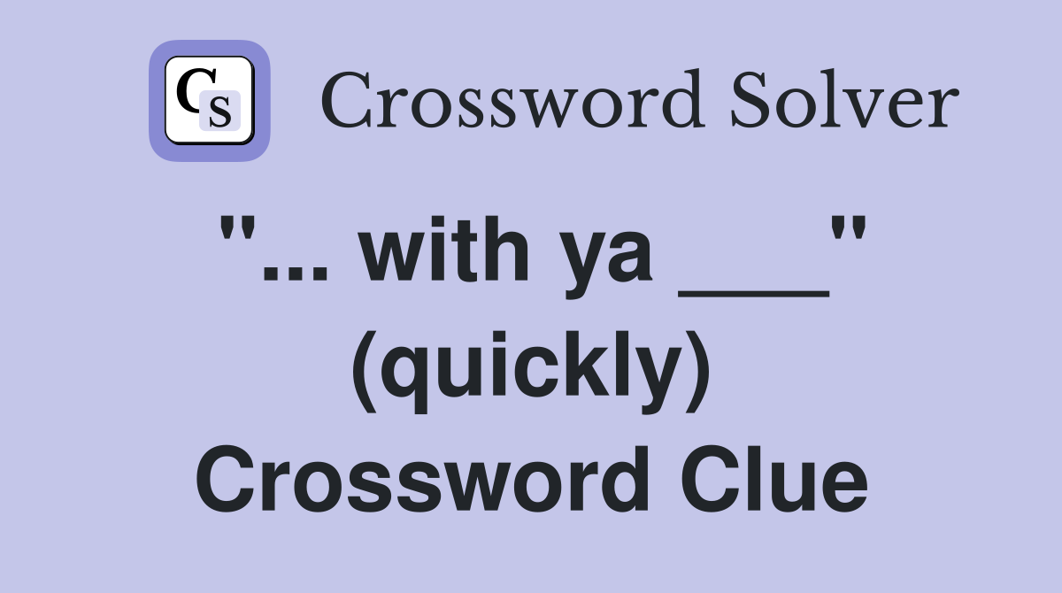 "... with ya ___" (quickly) Crossword Clue