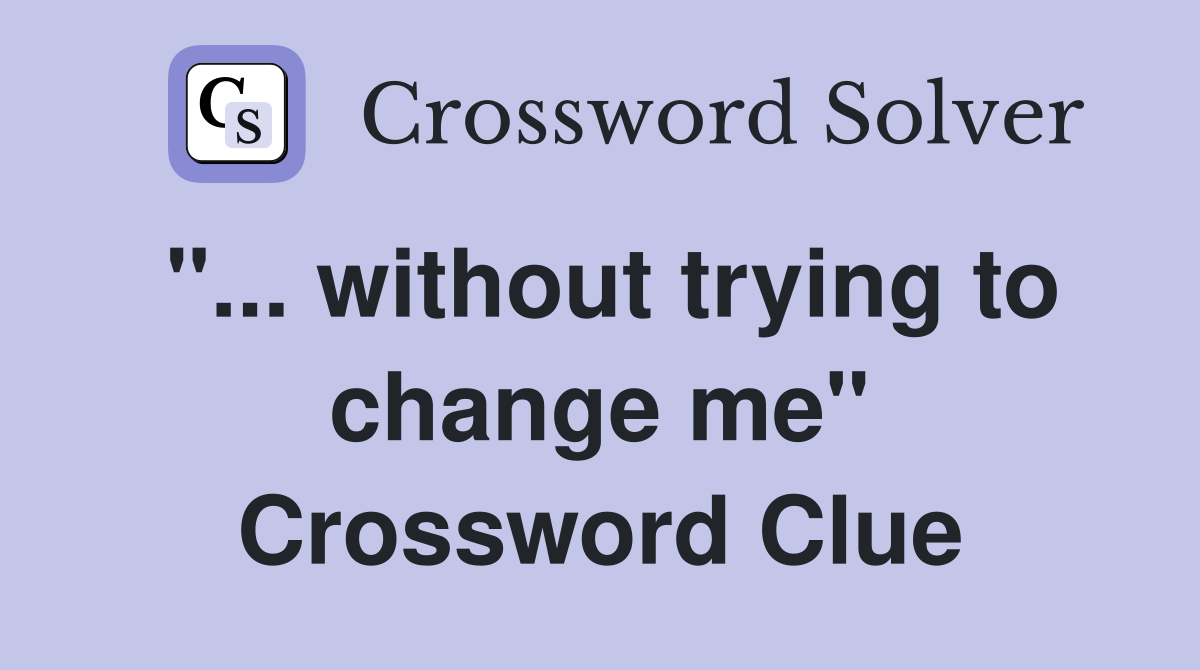 "... without trying to change me" Crossword Clue