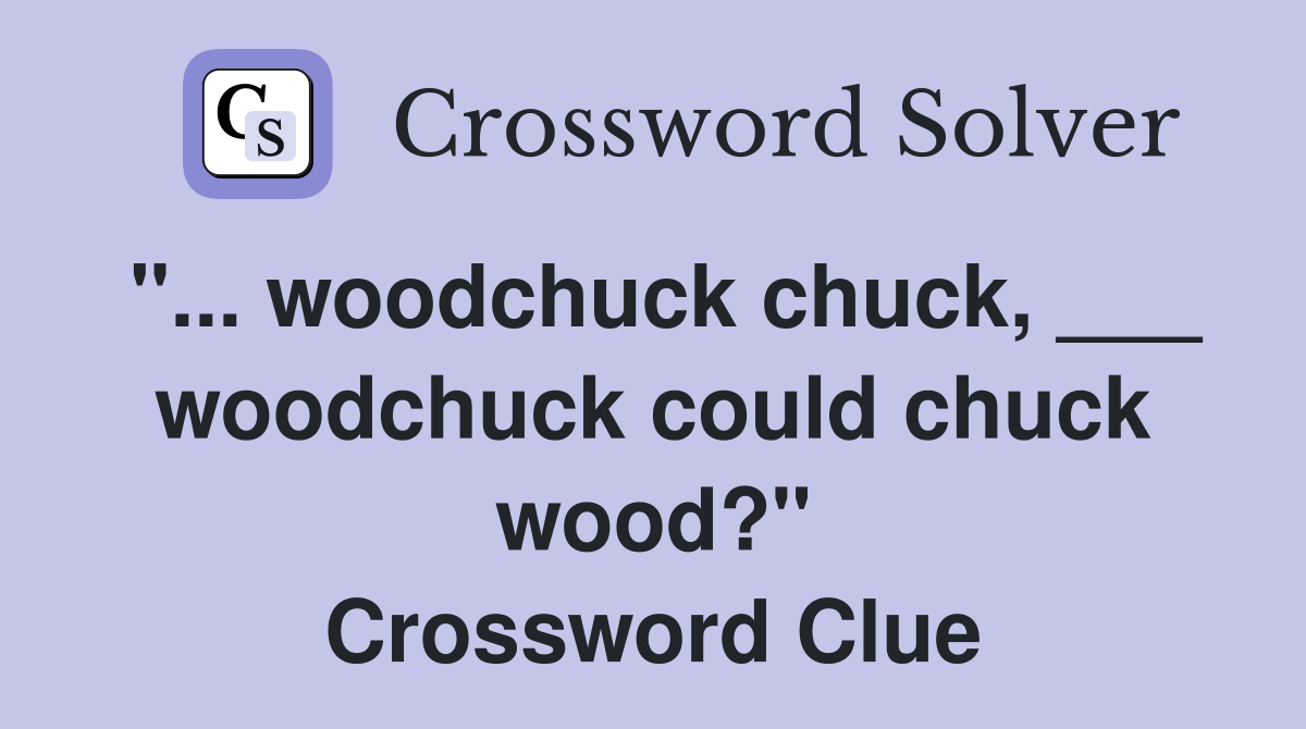 "... woodchuck chuck, ___ woodchuck could chuck wood?" Crossword Clue