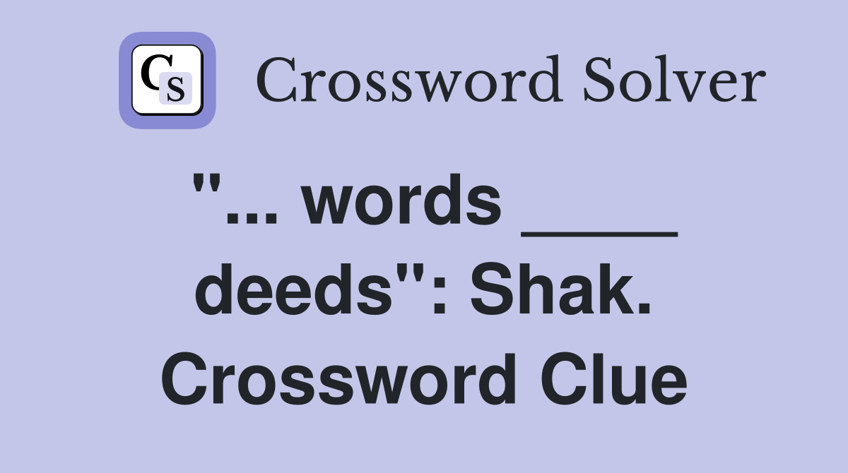 "... words ____ deeds": Shak. Crossword Clue