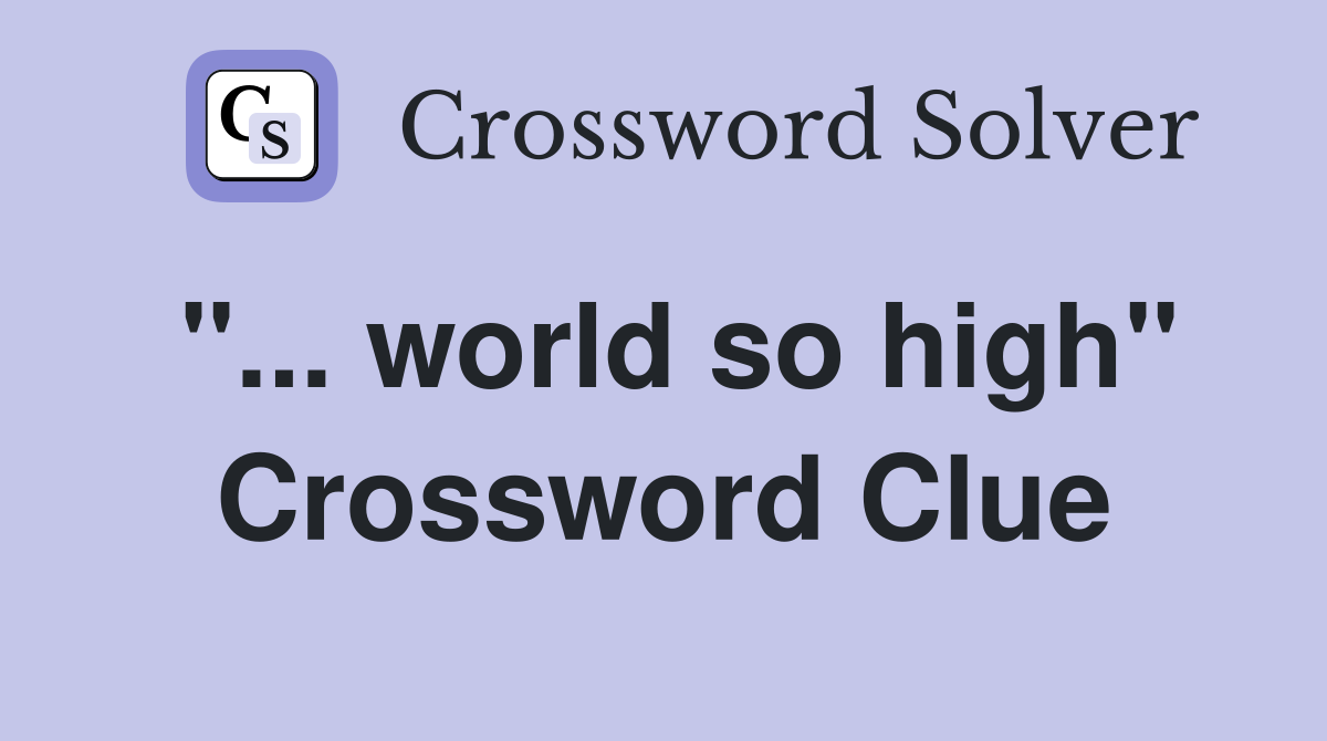 "... world so high" Crossword Clue