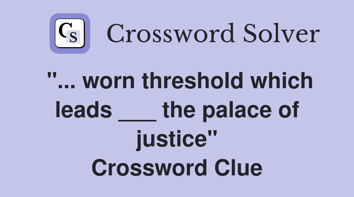 "... worn threshold which leads ___ the palace of justice" Crossword Clue