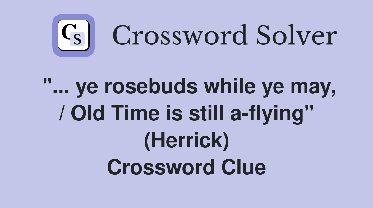 "... ye rosebuds while ye may, / Old Time is still a-flying" (Herrick) Crossword Clue