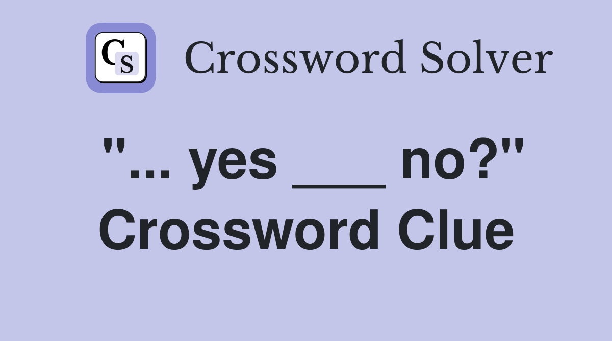 "... yes ___ no?" Crossword Clue