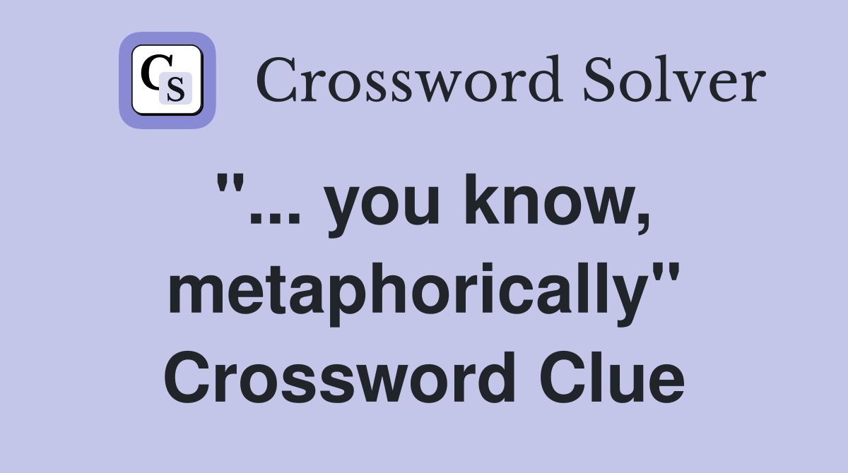 "... you know, metaphorically" Crossword Clue