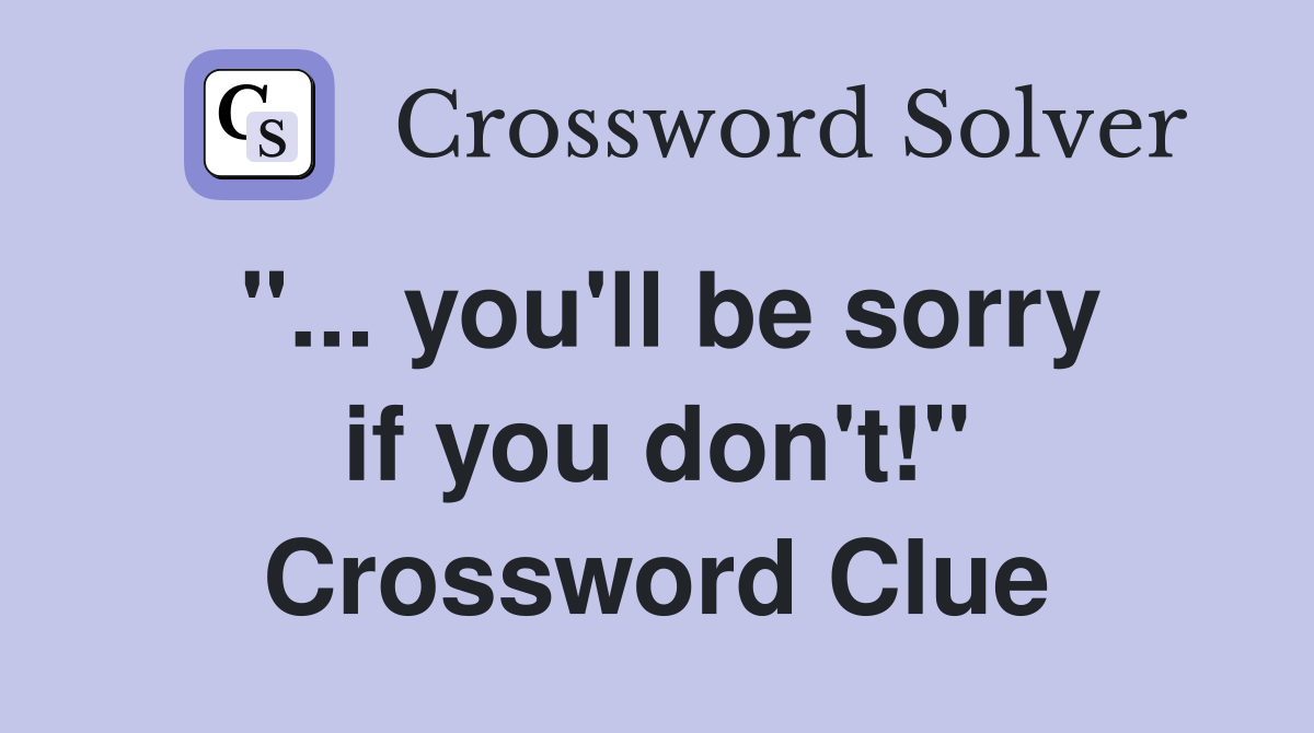 "... you'll be sorry if you don't!" Crossword Clue