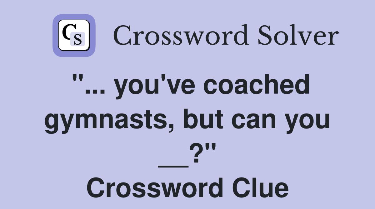 "... you've coached gymnasts, but can you __?" Crossword Clue