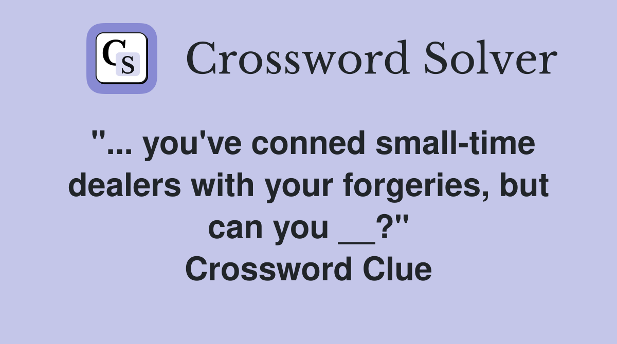 "... you've conned small-time dealers with your forgeries, but can you __?" Crossword Clue