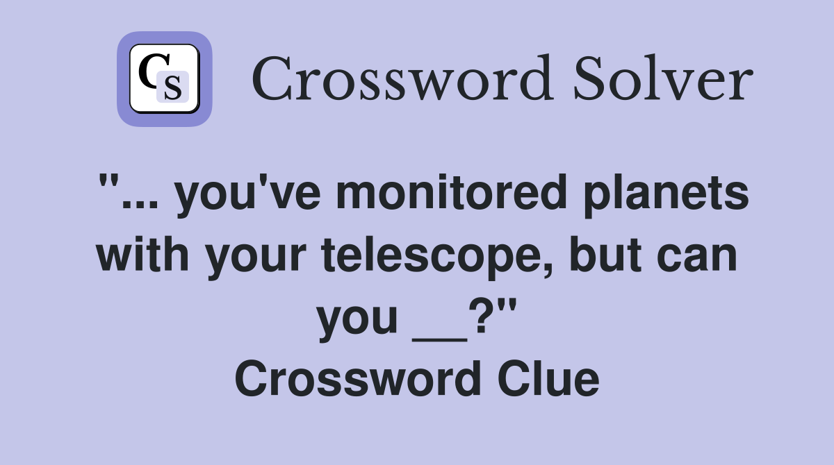 "... you've monitored planets with your telescope, but can you __?" Crossword Clue