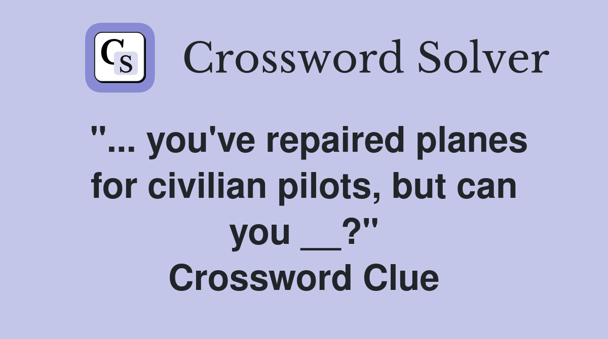 "... you've repaired planes for civilian pilots, but can you __?" Crossword Clue
