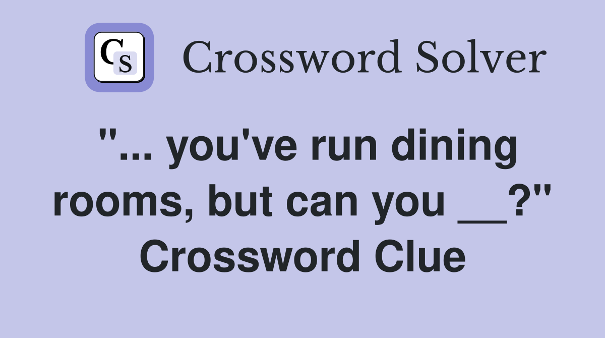 "... you've run dining rooms, but can you __?" Crossword Clue