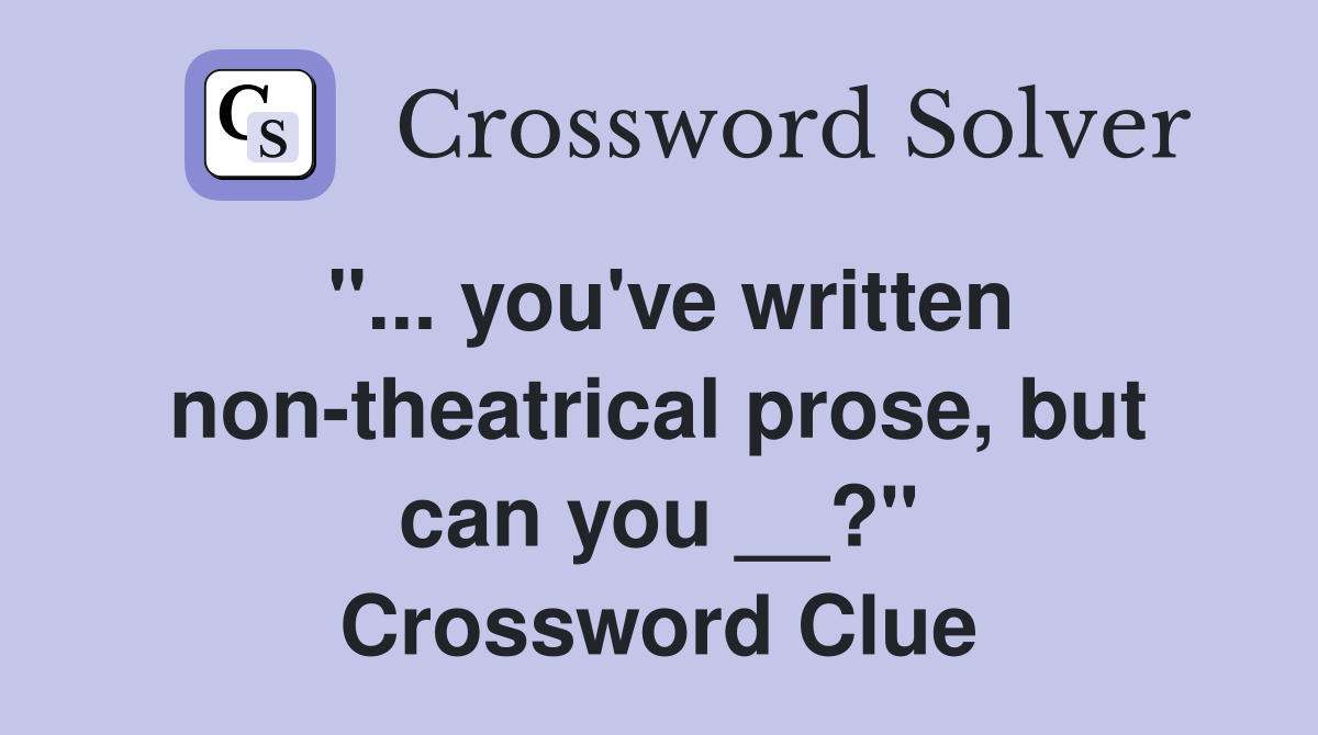 "... you've written non-theatrical prose, but can you __?" Crossword Clue