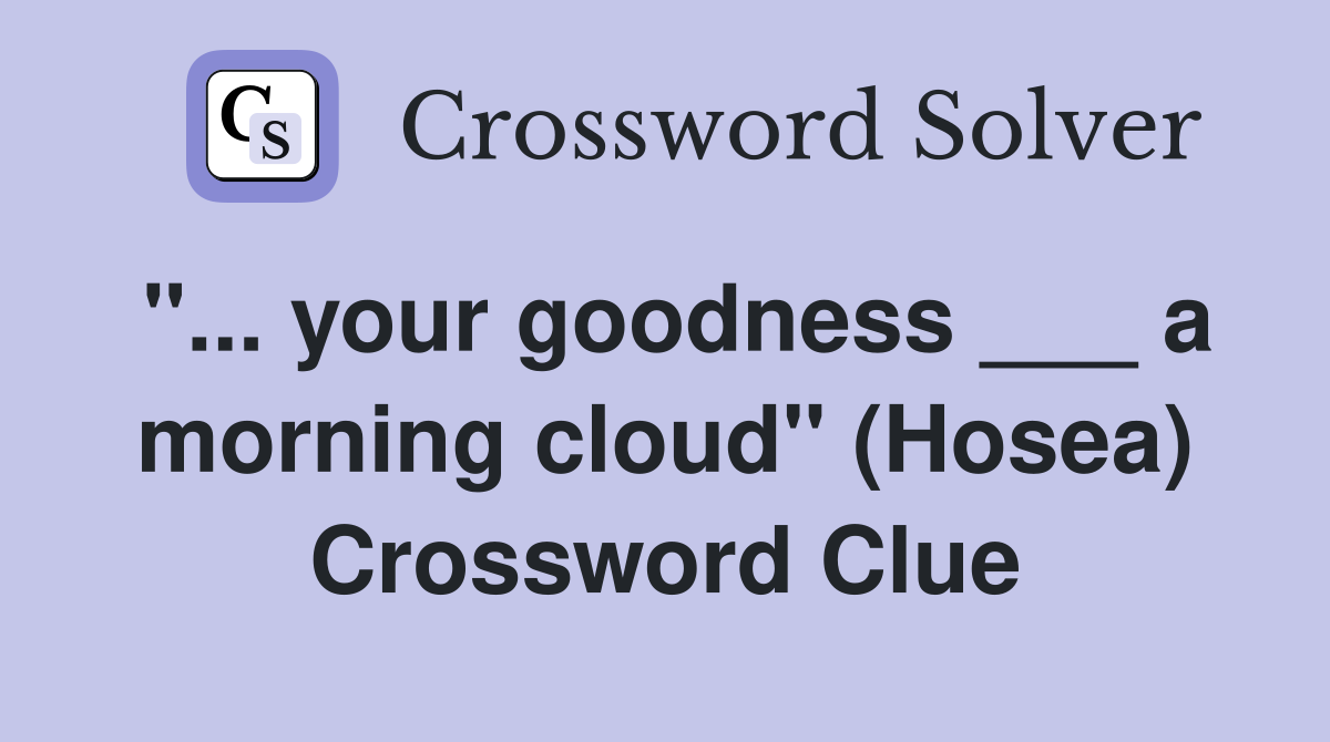 "... your goodness ___ a morning cloud" (Hosea) Crossword Clue
