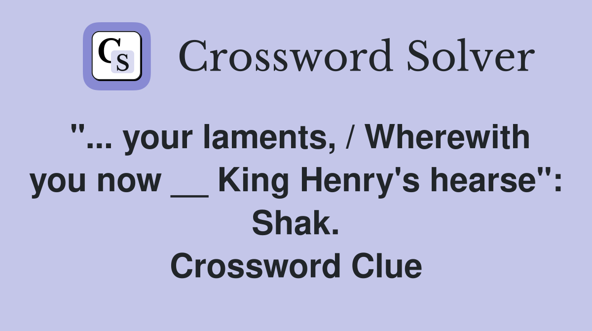 "... your laments, / Wherewith you now __ King Henry's hearse": Shak. Crossword Clue