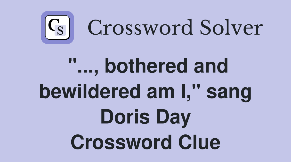 "..., bothered and bewildered am I," sang Doris Day Crossword Clue