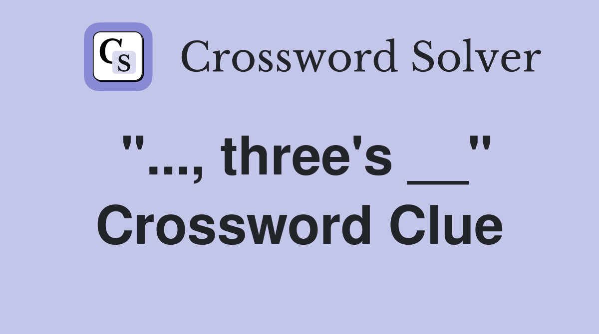 "..., three's __" Crossword Clue