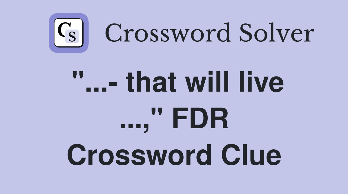 "...- that will live ...," FDR Crossword Clue