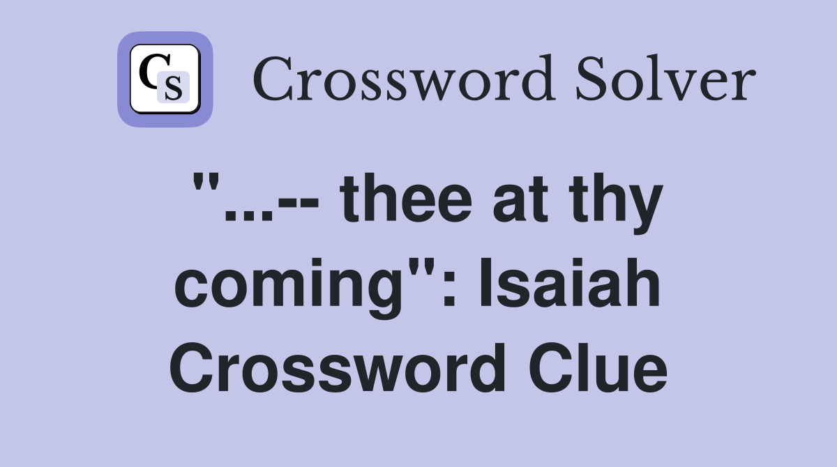 "...-- thee at thy coming": Isaiah Crossword Clue