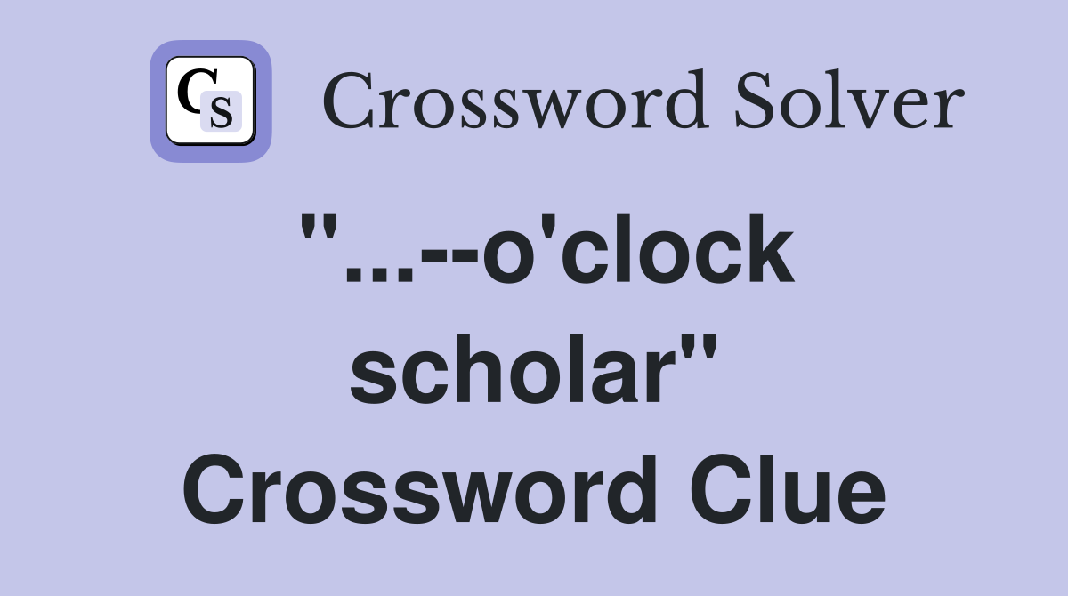 "...--o'clock scholar" Crossword Clue