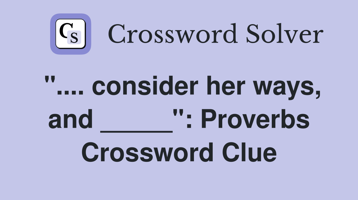 ".... consider her ways, and _____": Proverbs Crossword Clue