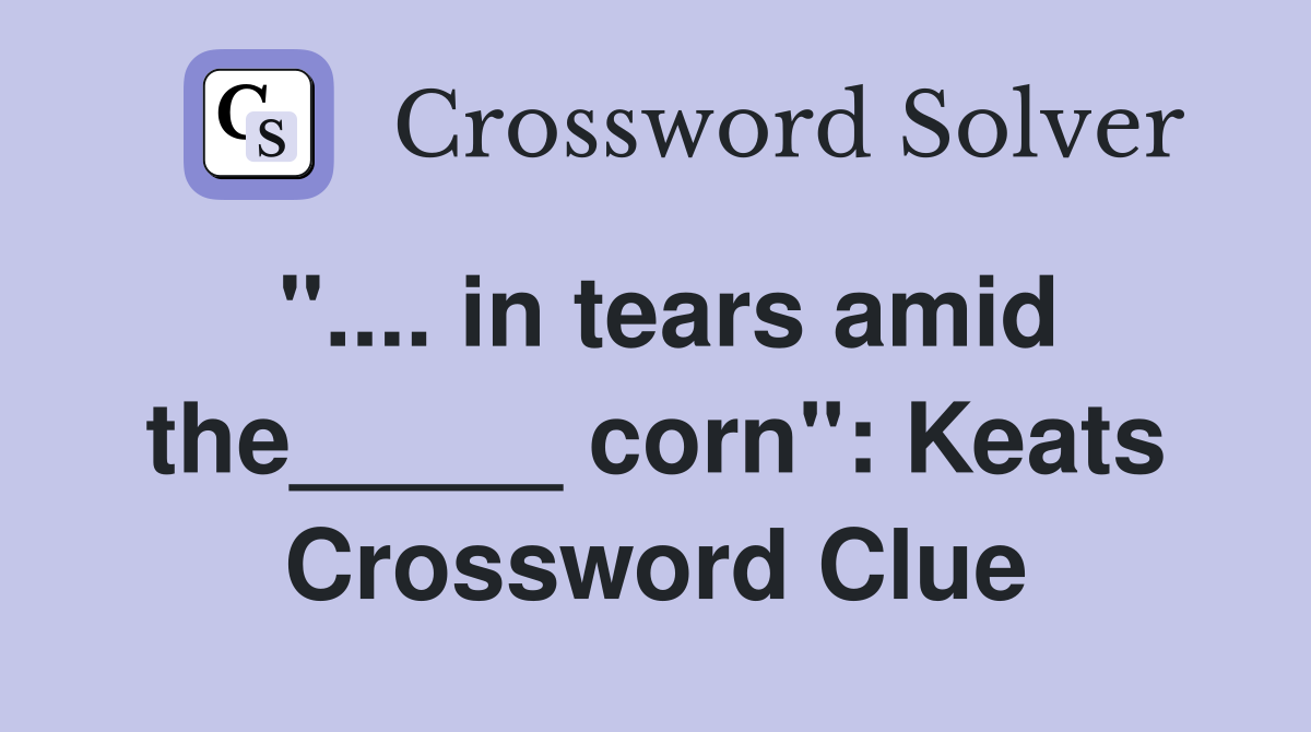 ".... in tears amid the_____ corn": Keats Crossword Clue