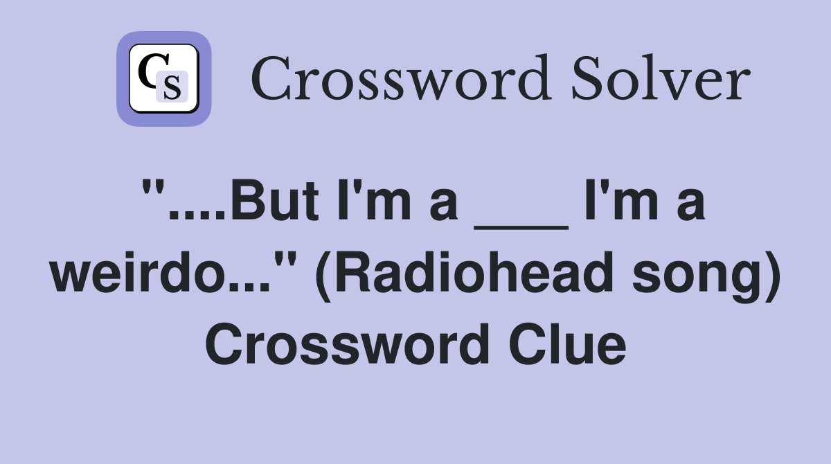 "....But I'm a ___ I'm a weirdo..." (Radiohead song) Crossword Clue