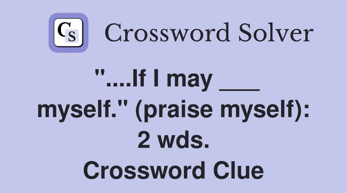 "....If I may ___ myself." (praise myself): 2 wds. Crossword Clue