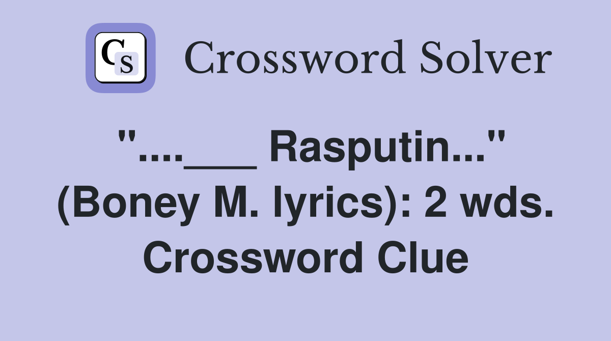 "....___ Rasputin..." (Boney M. lyrics): 2 wds. Crossword Clue
