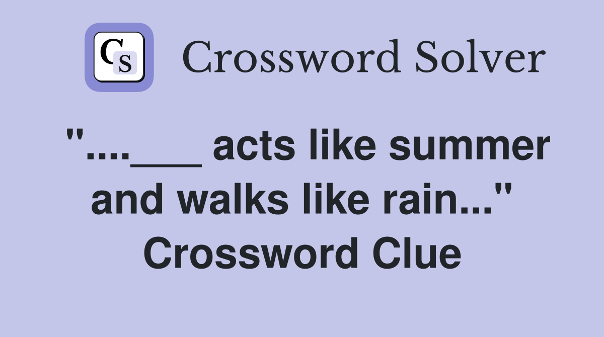 "....___ acts like summer and walks like rain..." Crossword Clue