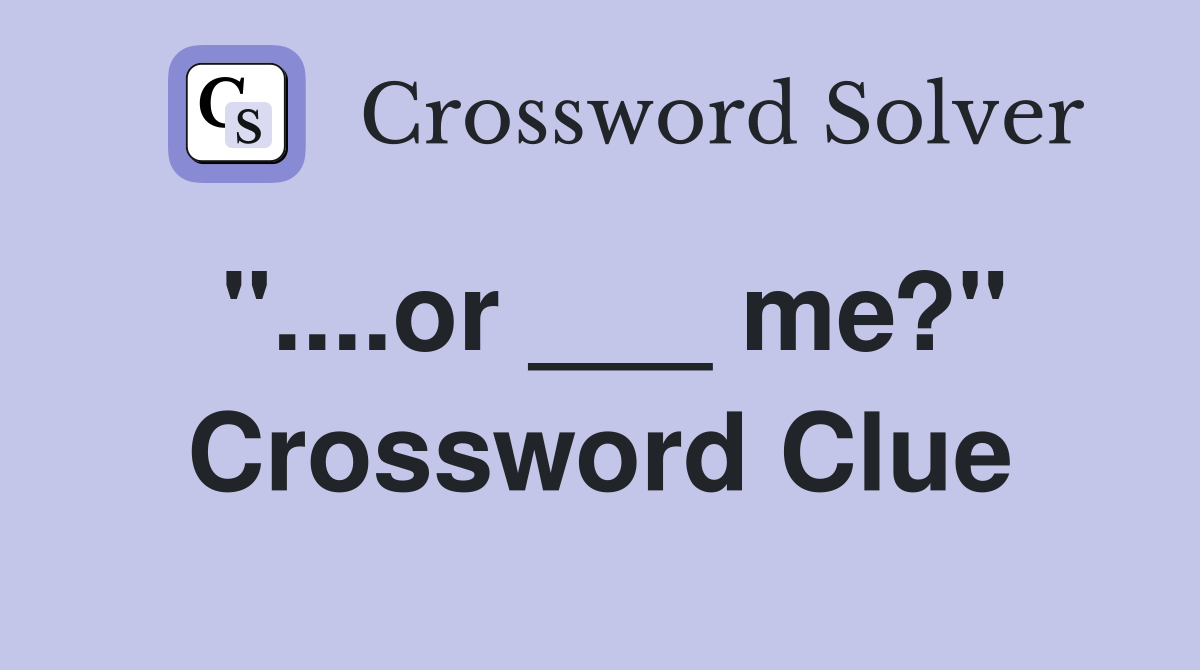 "....or ___ me?" Crossword Clue