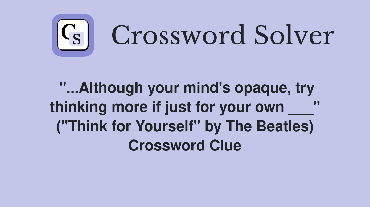 "...Although your mind's opaque, try thinking more if just for your own ___" ("Think for Yourself" by The Beatles) Crossword Clue