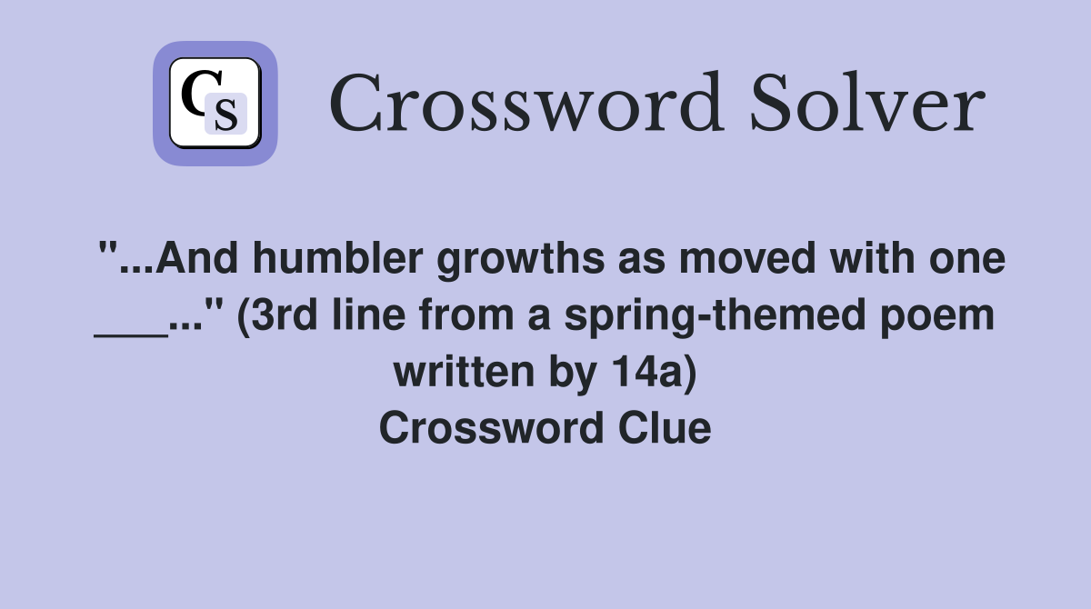 "...And humbler growths as moved with one ___..." (3rd line from a spring-themed poem written by 14a) Crossword Clue
