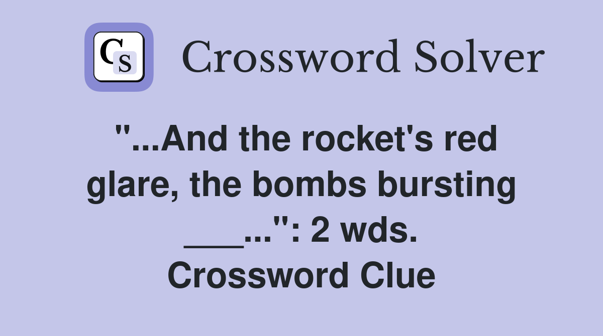 "...And the rocket's red glare, the bombs bursting ___...": 2 wds. Crossword Clue