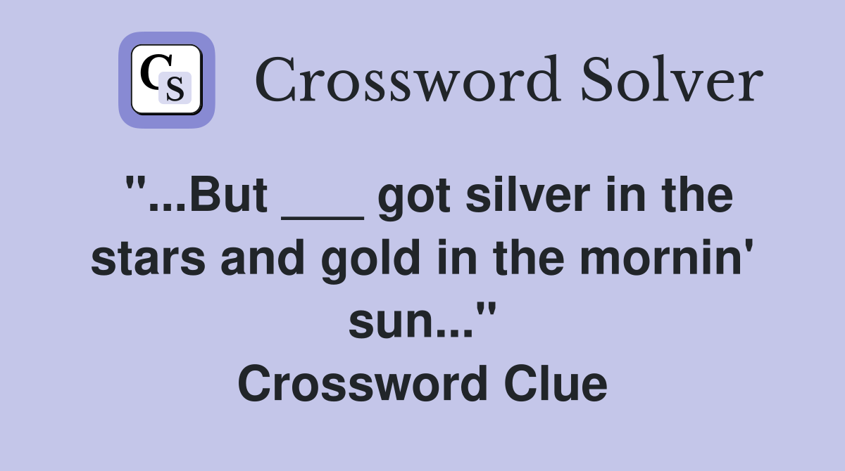 "...But ___ got silver in the stars and gold in the mornin' sun..." Crossword Clue